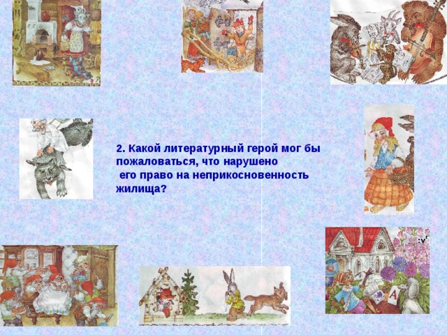 2. Какой литературный герой мог бы пожаловаться, что нарушено  его право на неприкосновенность жилища?  