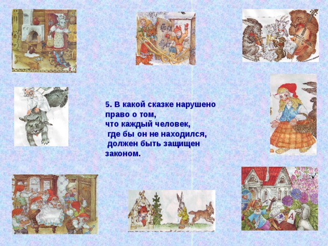 5. В какой сказке нарушено право о том, что каждый человек,  где бы он не находился,  должен быть защищен законом. 