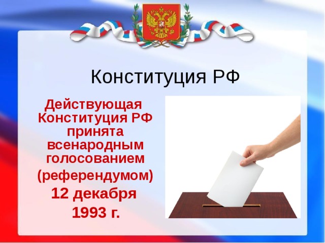Конституция РФ  Действующая Конституция РФ принята всенародным голосованием  (референдумом)  12 декабря  1993 г.  