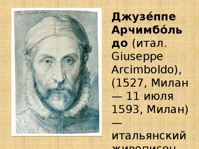 Джузе́ппе Арчимбо́льдо (итал. Giuseppe Arcimboldo), (1527, Милан — 11 июля 1593, Милан) — итальянский живописец 