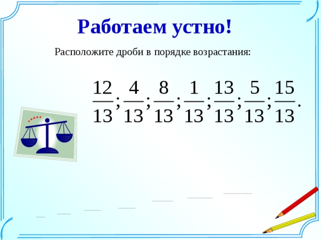 Работаем устно! Расположите дроби в порядке возрастания: