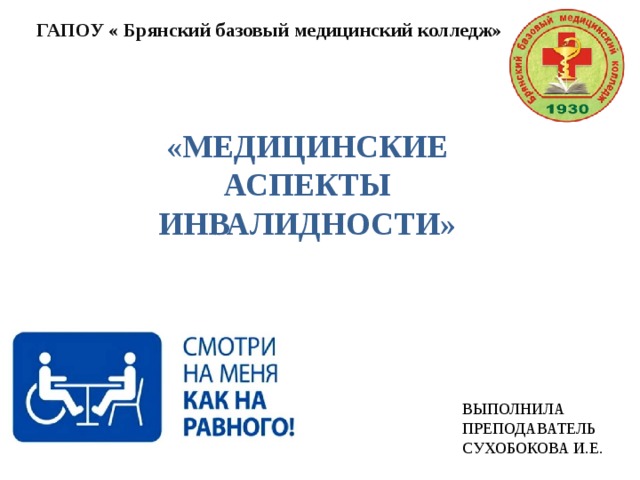ГАПОУ « Брянский базовый медицинский колледж»   «МЕДИЦИНСКИЕ АСПЕКТЫ ИНВАЛИДНОСТИ» ВЫПОЛНИЛА ПРЕПОДАВАТЕЛЬ СУХОБОКОВА И.Е. 