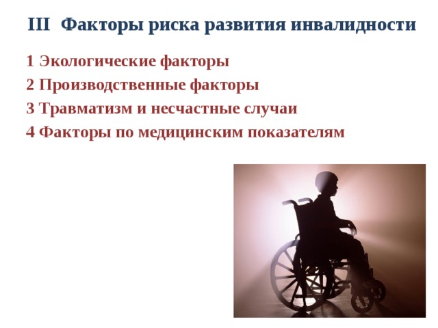 III Факторы риска развития инвалидности   1 Экологические факторы 2 Производственные факторы 3 Травматизм и несчастные случаи 4 Факторы по медицинским показателям 
