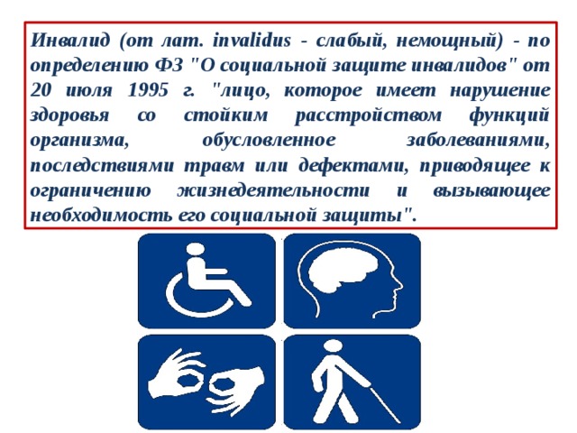 Инвалид (от лат. invalidus - слабый, немощный) - по определению ФЗ 