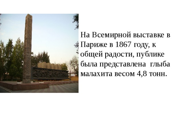 На Всемирной выставке в Париже в 1867 году, к общей радости, публике была представлена глыба малахита весом 4,8 тонн.