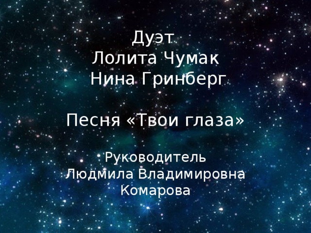 Дуэт Лолита Чумак  Нина Гринберг Песня «Твои глаза» Руководитель  Людмила Владимировна Комарова 