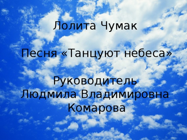 Лолита Чумак Песня «Танцуют небеса» Руководитель Людмила Владимировна Комарова 