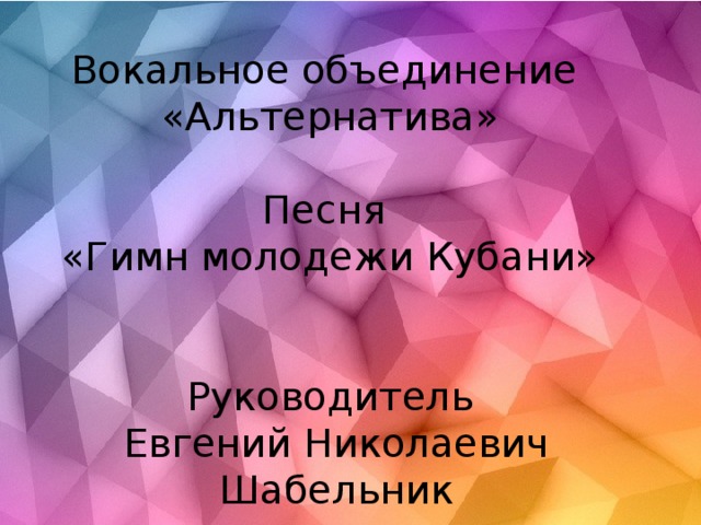 Вокальное объединение «Альтернатива» Песня «Гимн молодежи Кубани» Руководитель  Евгений Николаевич  Шабельник 