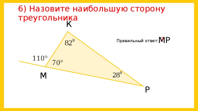 6) Назовите наибольшую сторону треугольника К ? МР Правильный ответ:     М Р