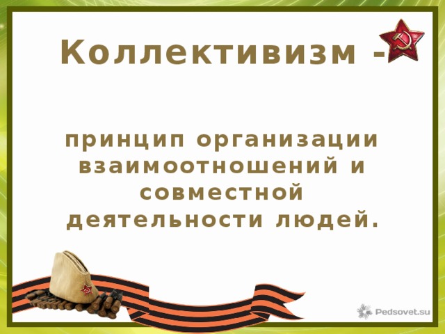 Коллективизм -  принцип организации взаимоотношений и совместной деятельности людей. 