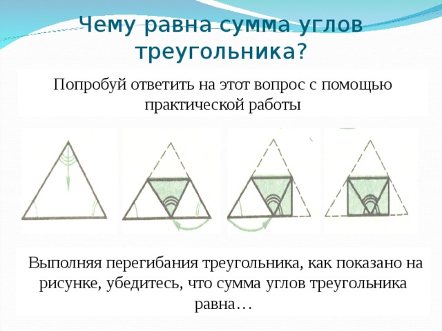 Чему равна сумма углов треугольника? Попробуй ответить на этот вопрос с помощью практической работы  Выполняя перегибания треугольника, как показано на рисунке, убедитесь, что сумма углов треугольника равна… 