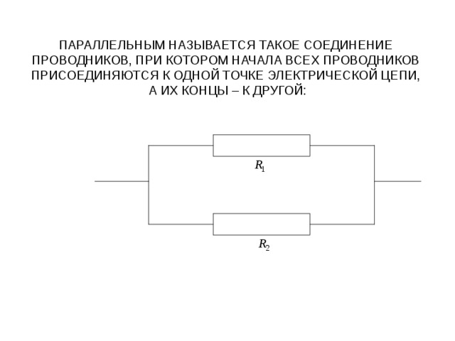 ПАРАЛЛЕЛЬНЫМ НАЗЫВАЕТСЯ ТАКОЕ СОЕДИНЕНИЕ ПРОВОДНИКОВ, ПРИ КОТОРОМ НАЧАЛА ВСЕХ ПРОВОДНИКОВ ПРИСОЕДИНЯЮТСЯ К ОДНОЙ ТОЧКЕ ЭЛЕКТРИЧЕСКОЙ ЦЕПИ,  А ИХ КОНЦЫ – К ДРУГОЙ: