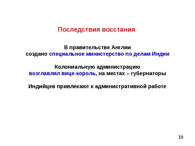 Последствия восстания В правительстве Англии создано специальное министерство по делам Индии  Колониальную администрацию возглавлял вице-король , на местах – губернаторы  Индийцев привлекают к административной работе   