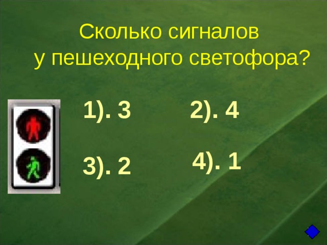 Сколько сигналов  у пешеходного светофора? 1). 3 2). 4 4). 1 3). 2 