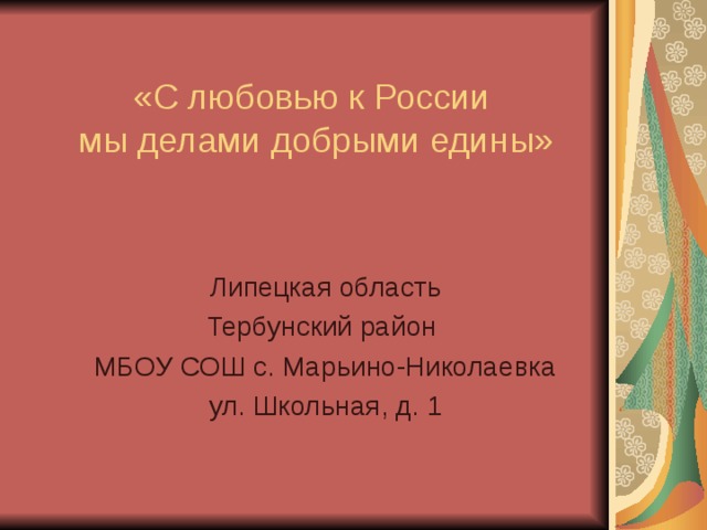 «С любовью к России  мы делами добрыми едины» Липецкая область Тербунский район МБОУ СОШ с. Марьино-Николаевка ул. Школьная, д. 1 