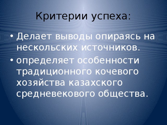 Критерии успеха: Делает выводы опираясь на нескольских источников. определяет особенности традиционного кочевого хозяйства казахского средневекового общества. 