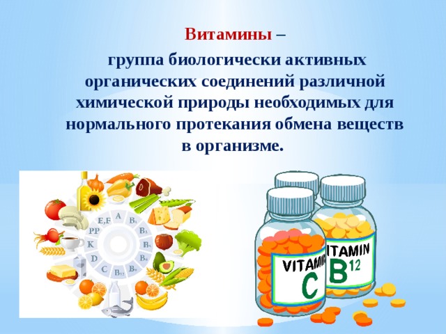 Витамины   –  группа биологически активных органических соединений различной химической природы необходимых для нормального протекания обмена веществ в организме. 