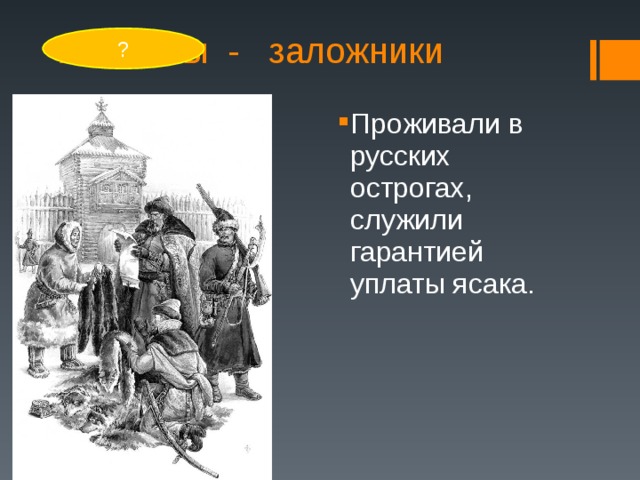 Аманаты - заложники ? Проживали в русских острогах, служили гарантией уплаты ясака. 