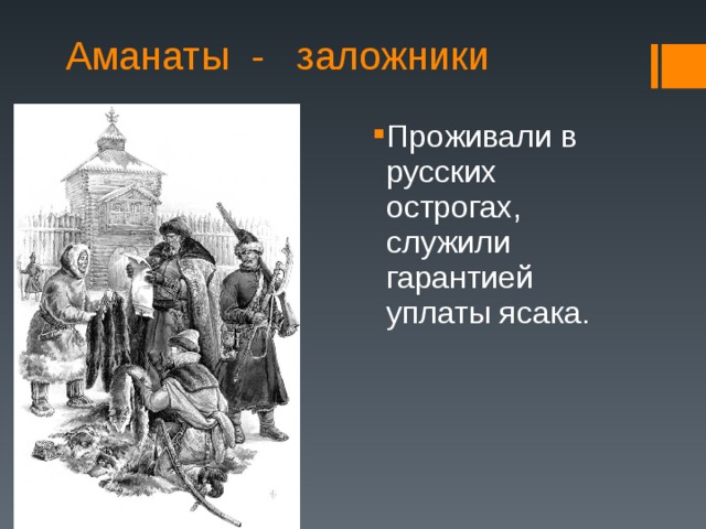Аманаты - заложники Проживали в русских острогах, служили гарантией уплаты ясака. 