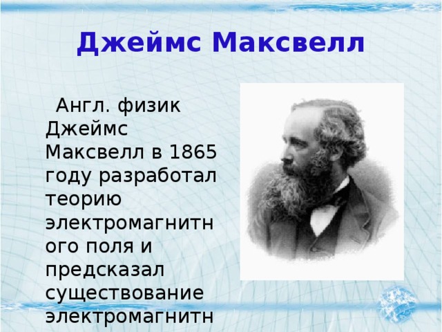 Джеймс Максвелл  Англ. физик Джеймс Максвелл в 1865 году разработал теорию электромагнитного поля и предсказал существование электромагнитных волн.  