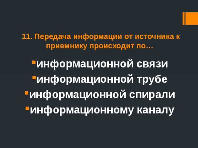 11. Передача информации от источника к приемнику происходит по… информационной связи информационной трубе информационной спирали информационному каналу 