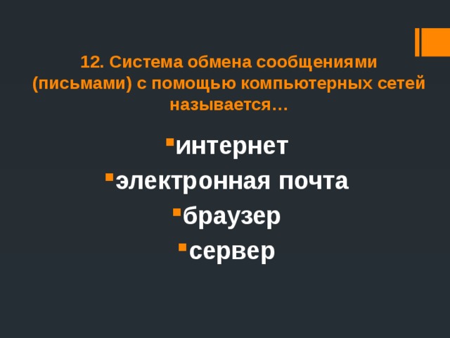 12. Система обмена сообщениями (письмами) с помощью компьютерных сетей называется… интернет электронная почта браузер сервер 