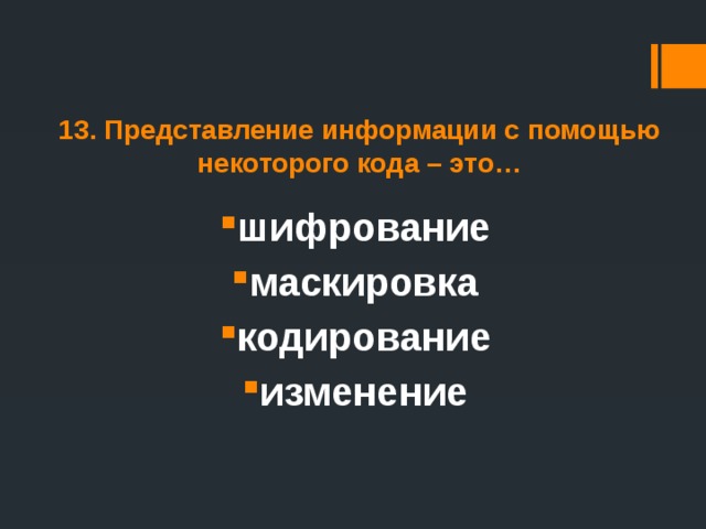 13. Представление информации с помощью некоторого кода – это… шифрование маскировка кодирование изменение 