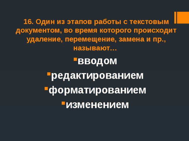 16. Один из этапов работы с текстовым документом, во время которого происходит удаление, перемещение, замена и пр., называют… вводом редактированием форматированием изменением 