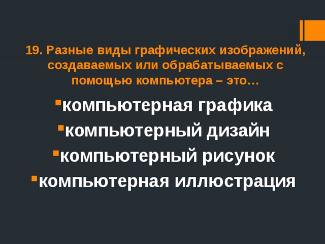 19. Разные виды графических изображений, создаваемых или обрабатываемых с помощью компьютера – это… компьютерная графика компьютерный дизайн компьютерный рисунок компьютерная иллюстрация 