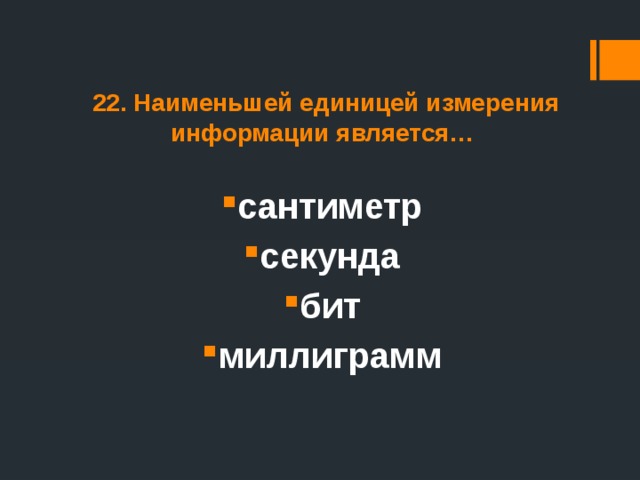 22. Наименьшей единицей измерения информации является… сантиметр секунда бит миллиграмм 