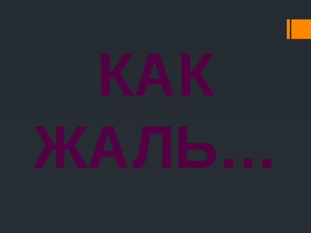 Как жаль… 