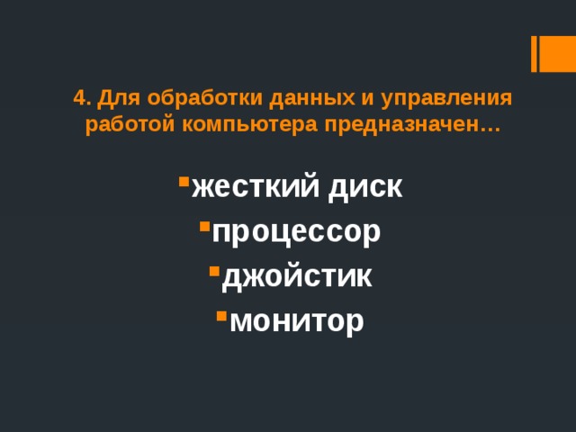 4. Для обработки данных и управления работой компьютера предназначен… жесткий диск процессор джойстик монитор 