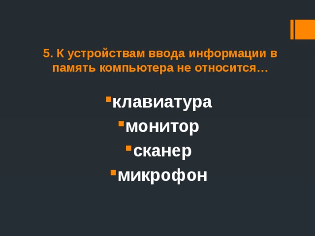5. К устройствам ввода информации в память компьютера не относится… клавиатура монитор сканер микрофон 