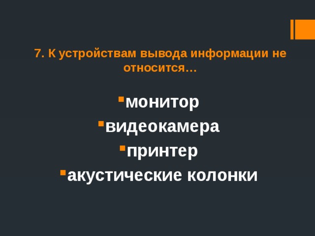 7. К устройствам вывода информации не относится… монитор видеокамера принтер акустические колонки 