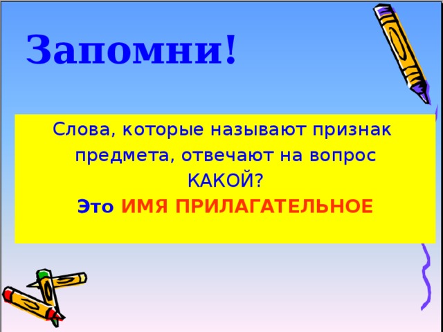 Запомни! Слова, которые называют признак  предмета, отвечают на вопрос КАКОЙ? Это ИМЯ ПРИЛАГАТЕЛЬНОЕ 