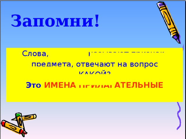 Запомни! Слова, которые называют признак  предмета, отвечают на вопрос КАКОЙ? Это ИМЕНА ПРИЛАГАТЕЛЬНЫЕ 