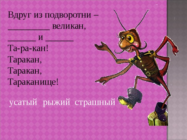 Вдруг из подворотни – _________ великан, ______ и ______ Та-ра-кан! Таракан, Таракан, Тараканище! усатый рыжий страшный 