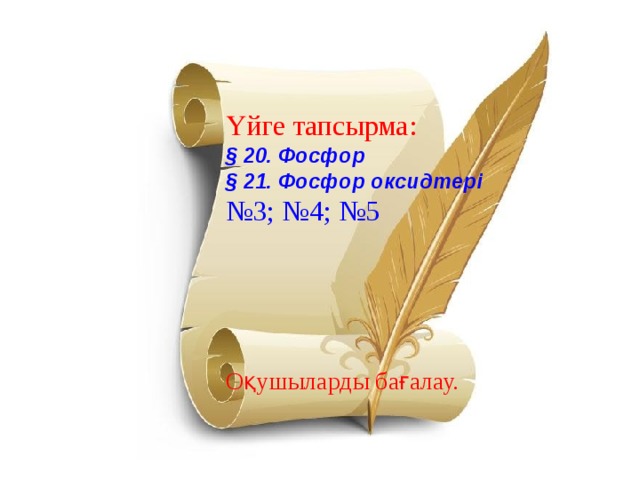 Үйге тапсырма: § 20. Фосфор § 21. Фосфор оксидтері  № 3; №4; №5 Оқушыларды бағалау. 