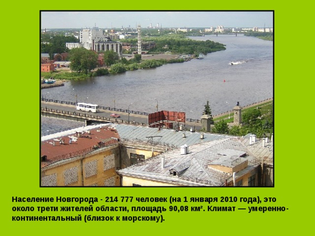 Население Новгорода - 214 777 человек (на 1 января 2010 года), это около трети жителей области, площадь 90,08 км². Климат — умеренно-континентальный (близок к морскому). 