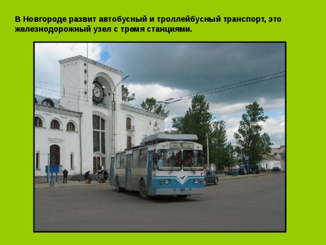 В Новгороде развит автобусный и троллейбусный транспорт, это железнодорожный узел с тремя станциями. 