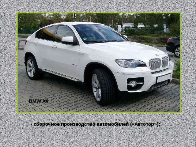 BMW X6 - сборочное производство автомобилей («Автотор»); 