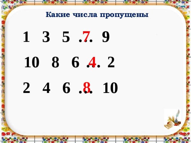 Какие числа пропущены 7 1 3 5 9 … 10 8 6 2 … 4 8 2 4 6 10 … 