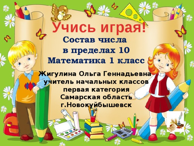 Учись играя! Состав числа в пределах 10 Математика 1 класс Жигулина Ольга Геннадьевна учитель начальных классов первая категория Самарская область г.Новокуйбышевск 
