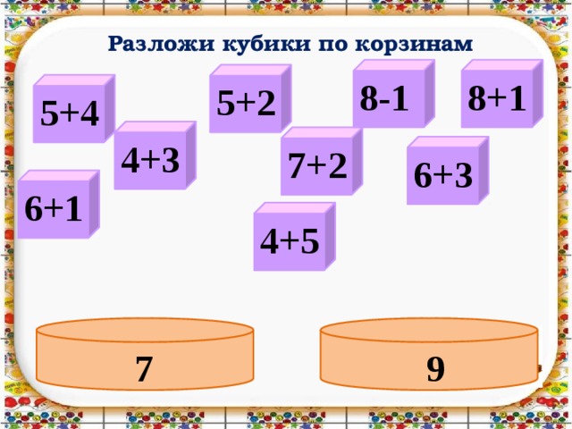 Разложи кубики по корзинам 8-1 8+1 5+2 5+4 4+3 7+2 6+3 6+1 4+5 9 7 