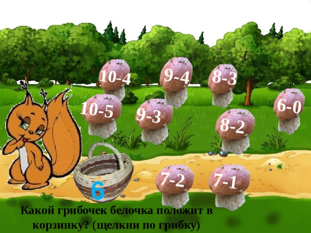7-1 8-2 6-0 9-3 10-4 9-4 8-3 10-5 7-2 6 Какой грибочек белочка положит в корзинку? (щелкни по грибку) 