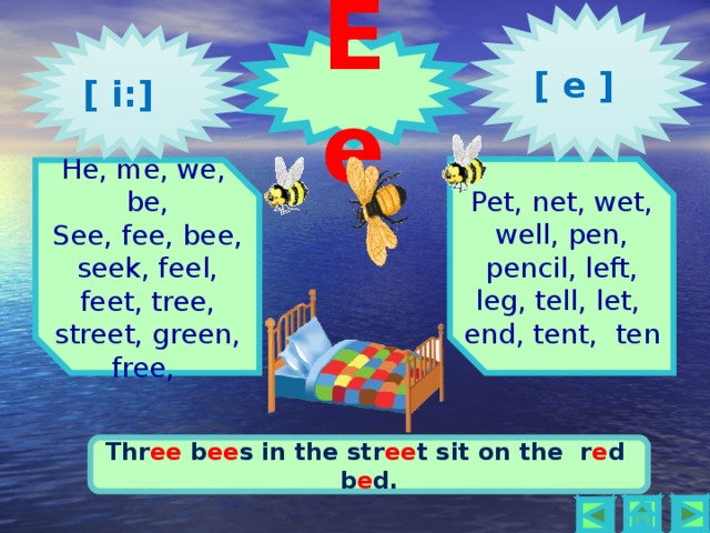 [ e ] [ i: ] Ee 2 1 Pet, net, wet, well, pen, pencil, left, leg, tell, let, end, tent, ten He, me, we, be, See, fee, bee, seek, feel, feet, tree, street, green, free, Thr ee b ee s in the str ee t sit on the r e d b e d.    