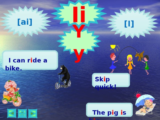 Ii  [ ai ]  [ I ] Yy  I can r i de a bike. Sk i p quick!  The p i g i s b i g.    