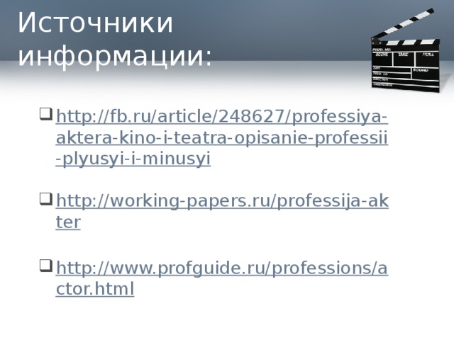 Источники информации: http://fb.ru/article/248627/professiya-aktera-kino-i-teatra-opisanie-professii-plyusyi-i-minusyi http://working-papers.ru/professija-akter http://www.profguide.ru/professions/actor.html 