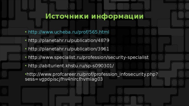 Источники информации  http://www.ucheba.ru/prof/565.html  http://planetahr.ru/publication/4879  http://planetahr.ru/publication/3961  http://www.specialist.ru/profession/security-specialist  http://abiturient.khstu.ru/sp-s090301/ http://www.profcareer.ru/prof/profession_infosecurity.php?sess=vgpdpiscjfhv4nircfhvmiag03   