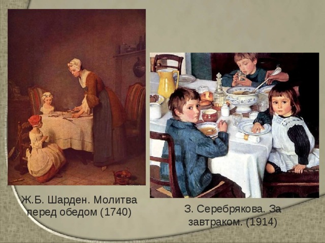Ж.Б. Шарден. Молитва перед обедом (1740) З. Серебрякова. За завтраком. (1914) 